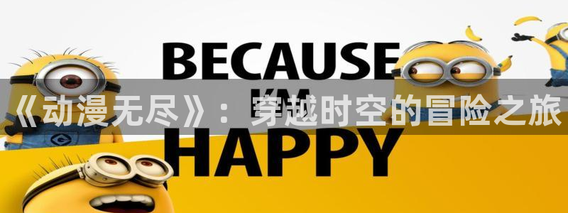 age动漫最新版本：《动漫无尽》：穿越时空的冒险之旅