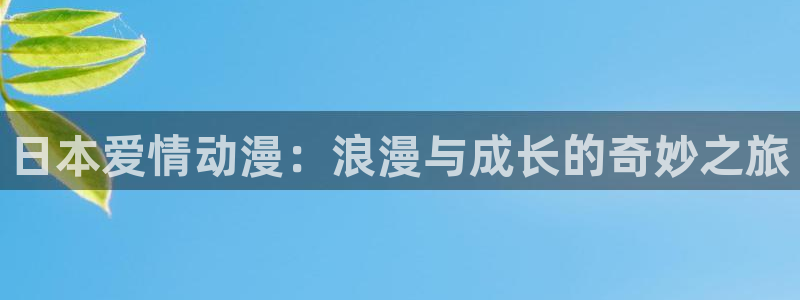 age动漫下载在线观看：日本爱情动漫：浪漫与成长的奇妙之旅
