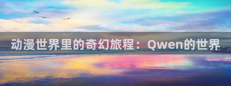 age动漫大全：动漫世界里的奇幻旅程：Qwen的世界